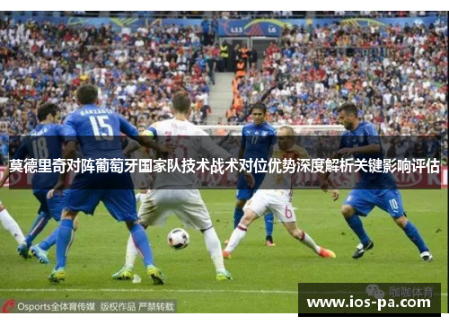 莫德里奇对阵葡萄牙国家队技术战术对位优势深度解析关键影响评估