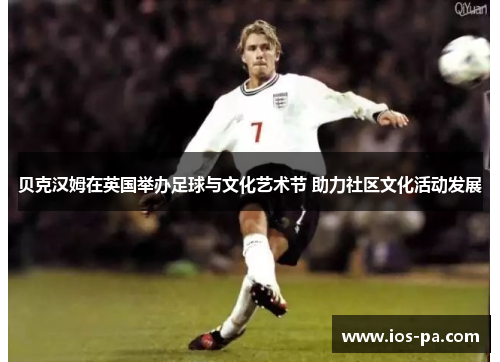 贝克汉姆在英国举办足球与文化艺术节 助力社区文化活动发展