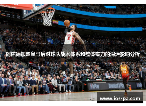 阿诺德加盟皇马后对球队战术体系和整体实力的深远影响分析