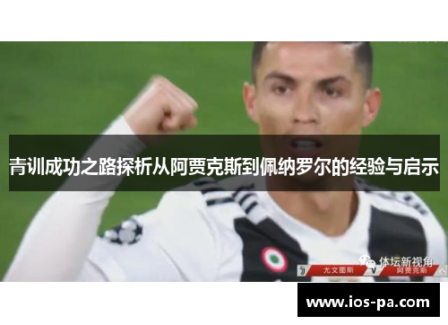 青训成功之路探析从阿贾克斯到佩纳罗尔的经验与启示