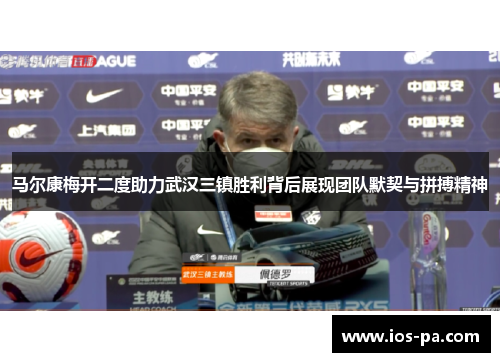 马尔康梅开二度助力武汉三镇胜利背后展现团队默契与拼搏精神