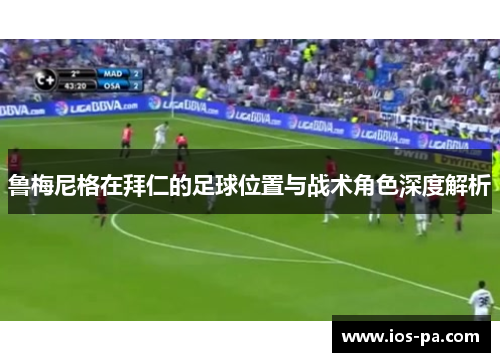 鲁梅尼格在拜仁的足球位置与战术角色深度解析