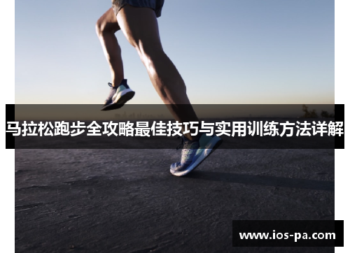 马拉松跑步全攻略最佳技巧与实用训练方法详解