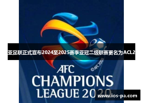 亚足联正式宣布2024至2025赛季亚冠二级联赛更名为ACL2 亚足联正式宣布2024至2025赛季亚冠二级联赛更名为ACL2
