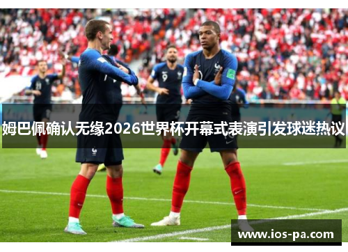 姆巴佩确认无缘2026世界杯开幕式表演引发球迷热议