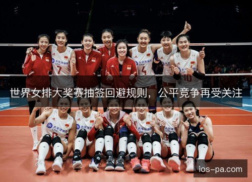 世界女排大奖赛抽签回避规则，公平竞争再受关注