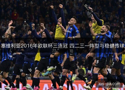 塞维利亚2016年欧联杯三连冠 四二三一阵型与稳健传球 塞维利亚2016年欧联杯三连冠 四二三一阵型与稳健传球